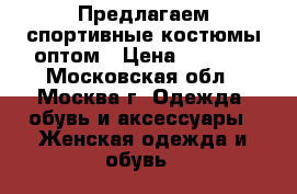 Предлагаем спортивные костюмы оптом › Цена ­ 5 000 - Московская обл., Москва г. Одежда, обувь и аксессуары » Женская одежда и обувь   